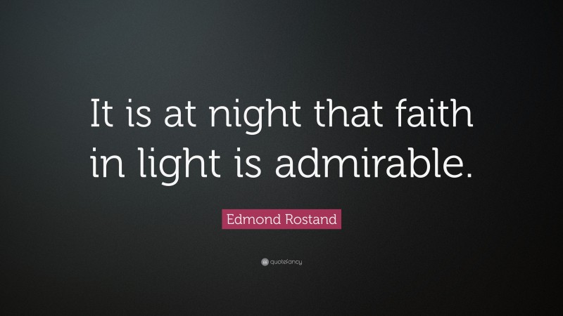Edmond Rostand Quote: “It is at night that faith in light is admirable.”