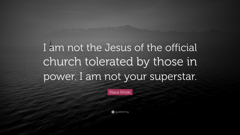 Klaus Kinski Quote: “I am not the Jesus of the official church tolerated by those in power. I am not your superstar.”