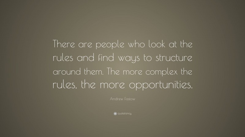 Andrew Fastow Quote: “There are people who look at the rules and find ways to structure around them. The more complex the rules, the more opportunities.”