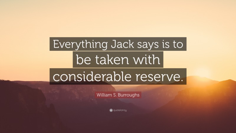 William S. Burroughs Quote: “Everything Jack says is to be taken with considerable reserve.”