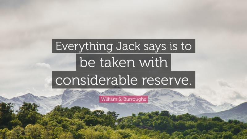 William S. Burroughs Quote: “Everything Jack says is to be taken with considerable reserve.”