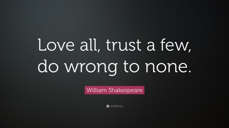 William Shakespeare Quote: “Love all, trust a few, do wrong to none.”
