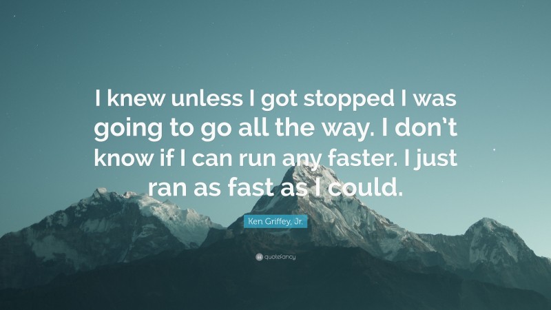 Ken Griffey, Jr. Quote: “I knew unless I got stopped I was going to go all the way. I don’t know if I can run any faster. I just ran as fast as I could.”