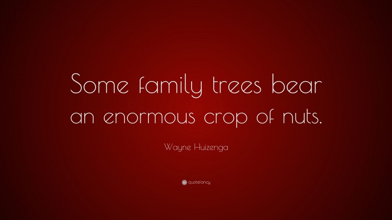 Wayne Huizenga Quote: “Some family trees bear an enormous crop of nuts.”