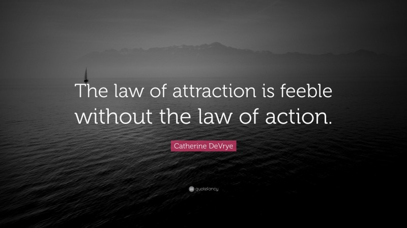 Catherine DeVrye Quote: “The law of attraction is feeble without the law of action.”