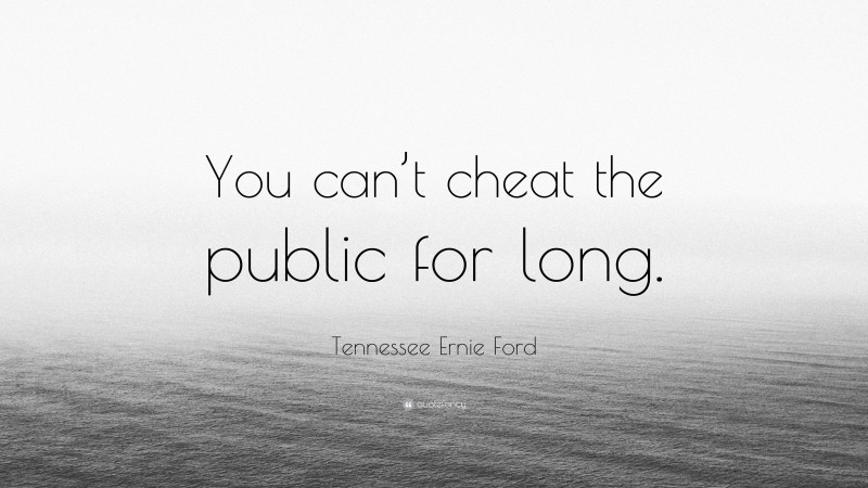 Tennessee Ernie Ford Quote: “You can’t cheat the public for long.”