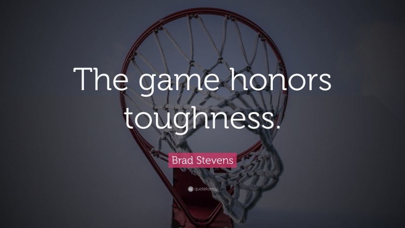 Brad Stevens Quote: “The game honors toughness.”