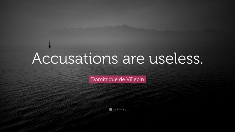 Dominique de Villepin Quote: “Accusations are useless.”
