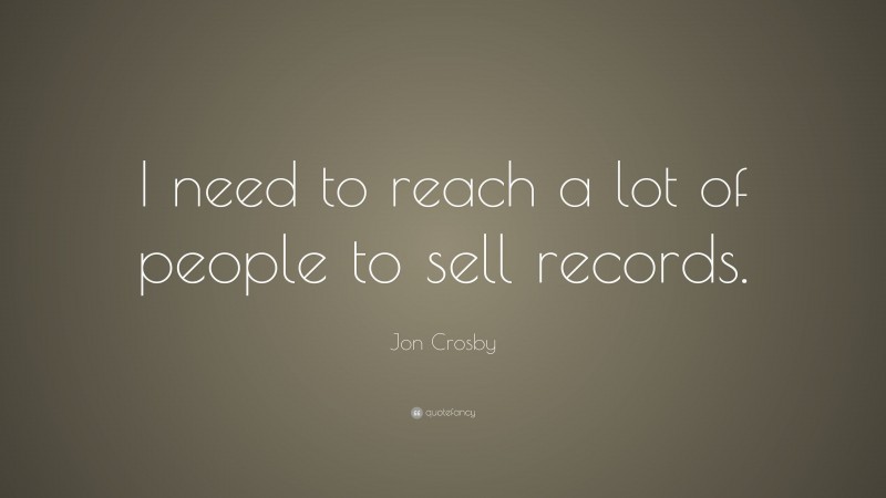 Jon Crosby Quote: “I need to reach a lot of people to sell records.”