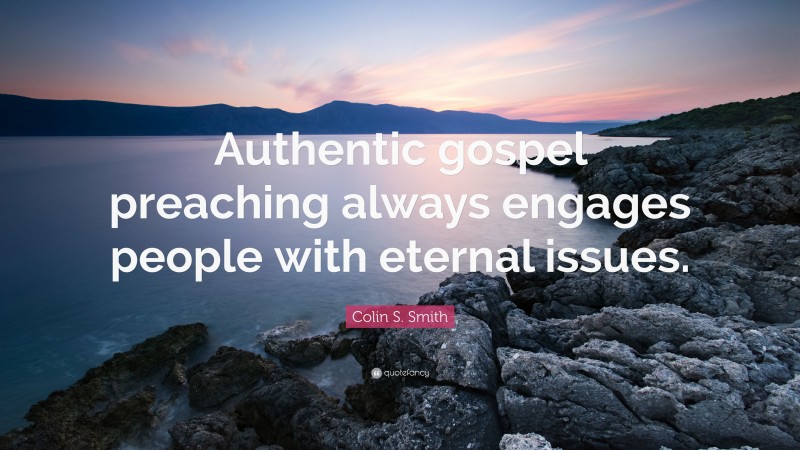Colin S. Smith Quote: “Authentic gospel preaching always engages people with eternal issues.”