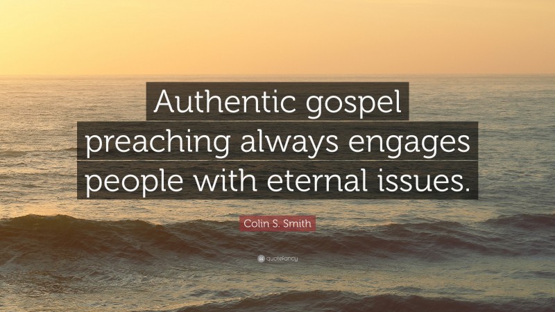 Colin S. Smith Quote: “Authentic gospel preaching always engages people with eternal issues.”