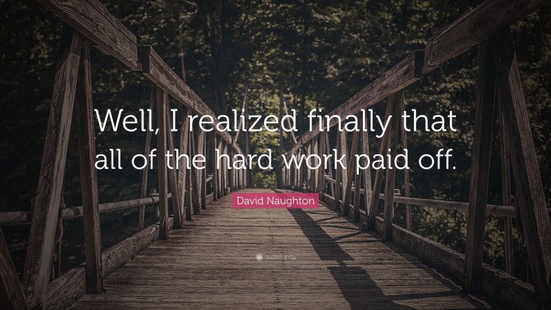 David Naughton Quote: “Well, I realized finally that all of the hard work paid off.”