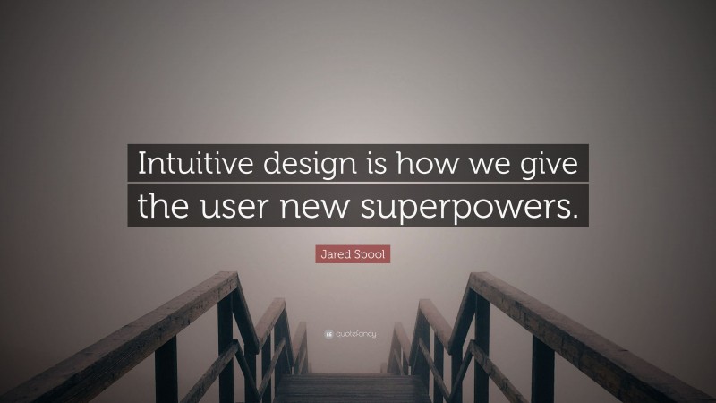 Jared Spool Quote: “Intuitive design is how we give the user new superpowers.”