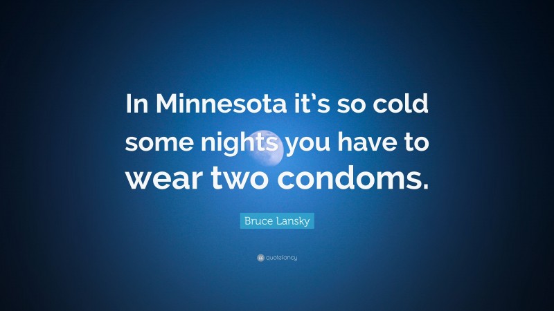 Bruce Lansky Quote: “In Minnesota it’s so cold some nights you have to wear two condoms.”