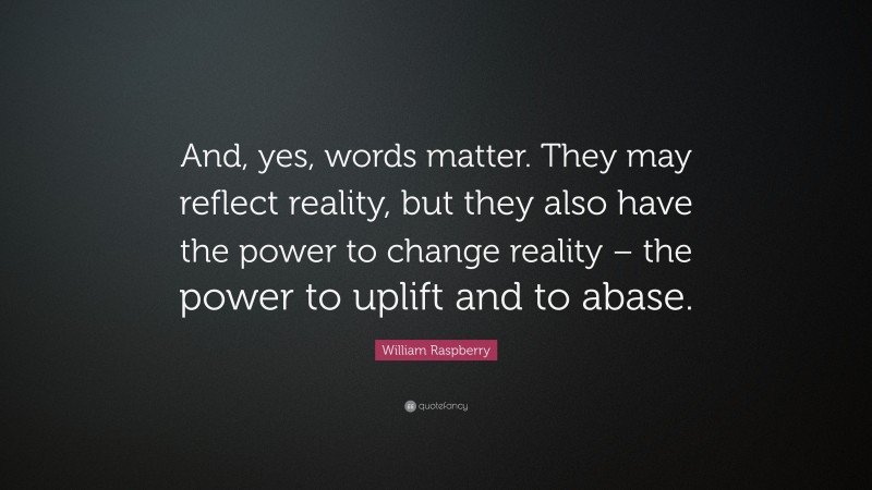 William Raspberry Quote: “And, yes, words matter. They may reflect ...