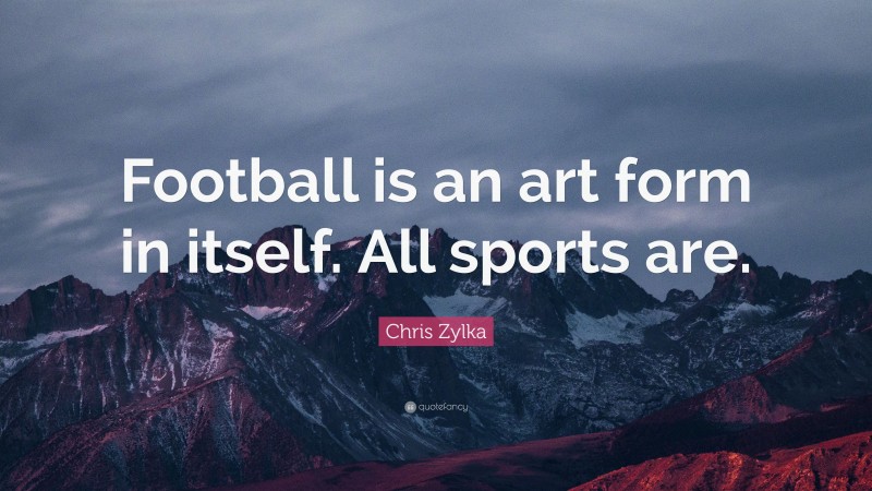 Chris Zylka Quote: “Football is an art form in itself. All sports are.”