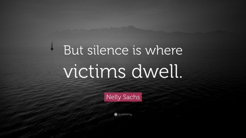 Nelly Sachs Quote: “But silence is where victims dwell.”