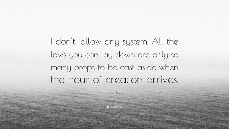 Raoul Dufy Quote: “I don’t follow any system. All the laws you can lay down are only so many props to be cast aside when the hour of creation arrives.”