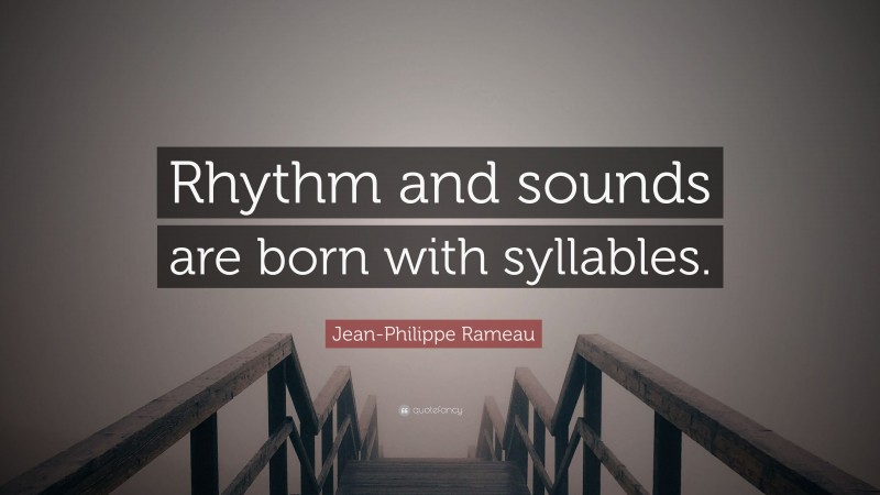 Jean-Philippe Rameau Quote: “Rhythm and sounds are born with syllables.”