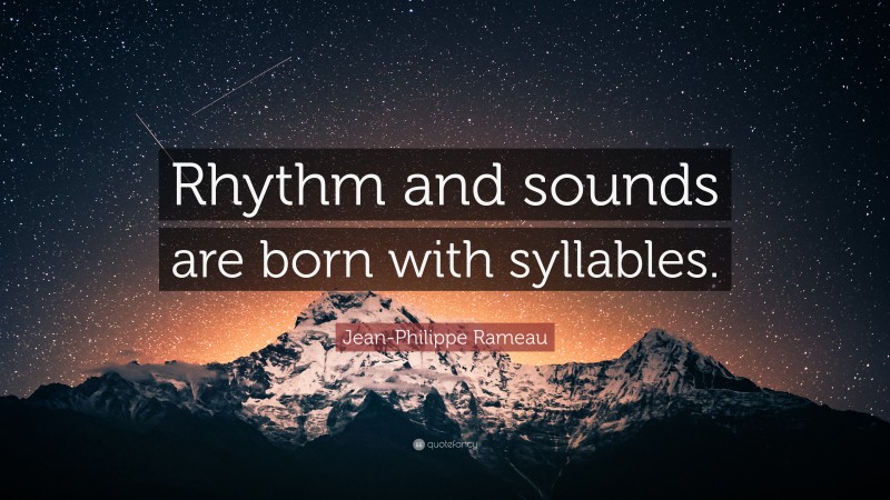 Jean-Philippe Rameau Quote: “Rhythm and sounds are born with syllables.”