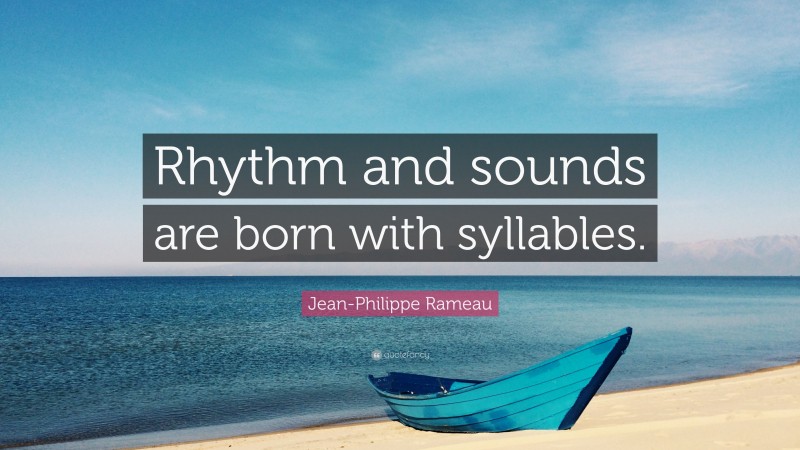 Jean-Philippe Rameau Quote: “Rhythm and sounds are born with syllables.”