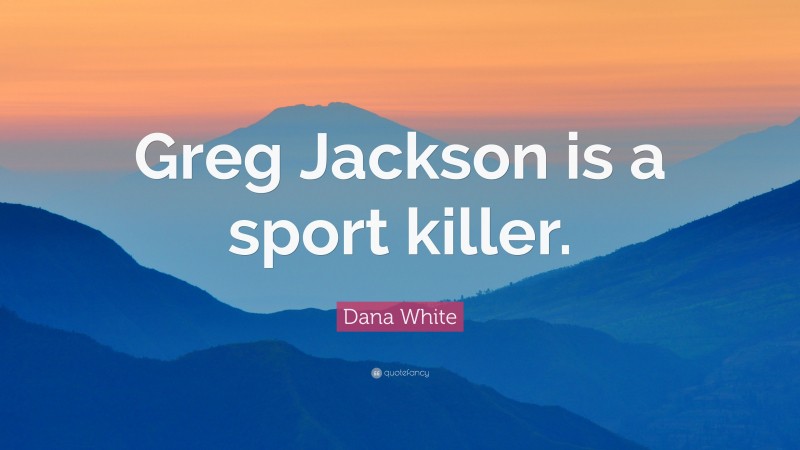 Dana White Quote: “Greg Jackson is a sport killer.”
