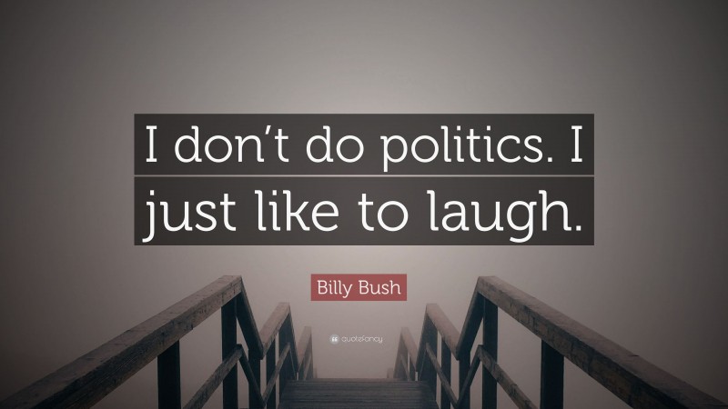 Billy Bush Quote: “I don’t do politics. I just like to laugh.”