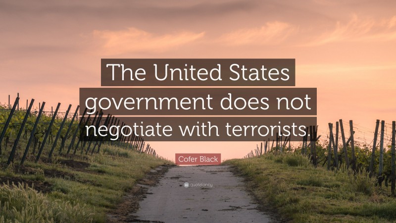 Cofer Black Quote: “The United States government does not negotiate with terrorists.”