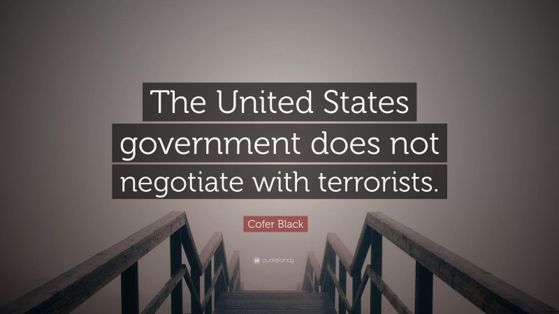 Cofer Black Quote: “The United States government does not negotiate with terrorists.”