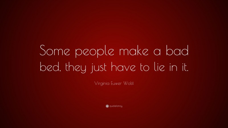 Virginia Euwer Wolff Quote: “Some people make a bad bed, they just have to lie in it.”