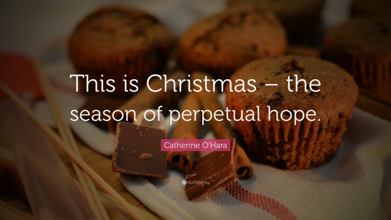 Catherine O'Hara Quote: “This is Christmas – the season of perpetual hope.”