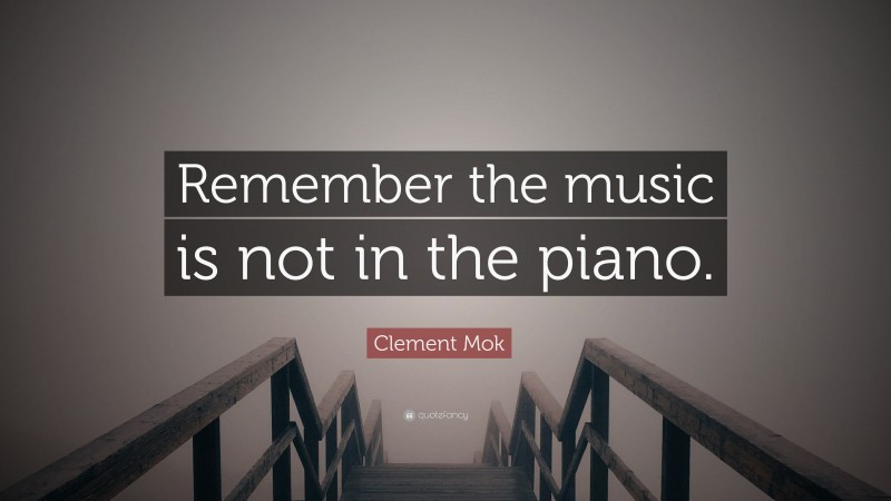 Clement Mok Quote: “Remember the music is not in the piano.”