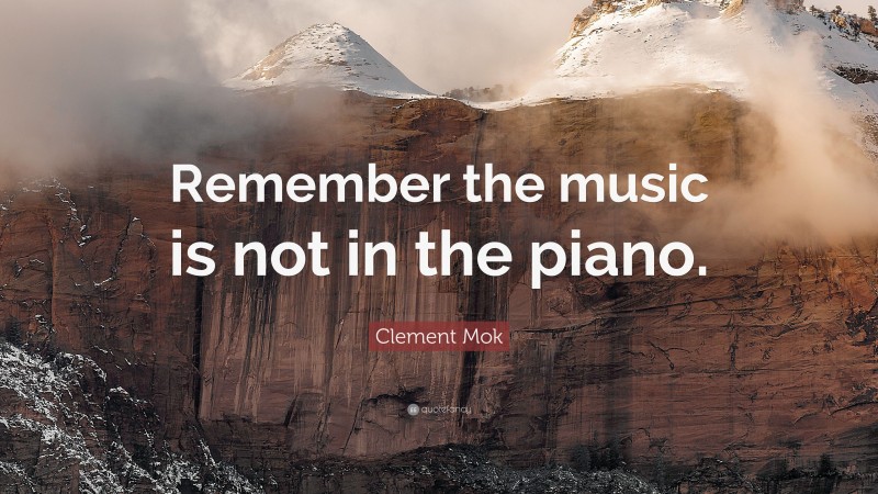 Clement Mok Quote: “Remember the music is not in the piano.”