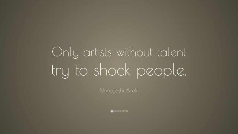 Nobuyoshi Araki Quote: “Only artists without talent try to shock people.”