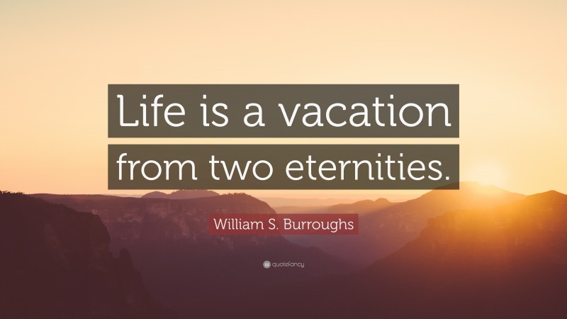 William S. Burroughs Quote: “Life is a vacation from two eternities.”