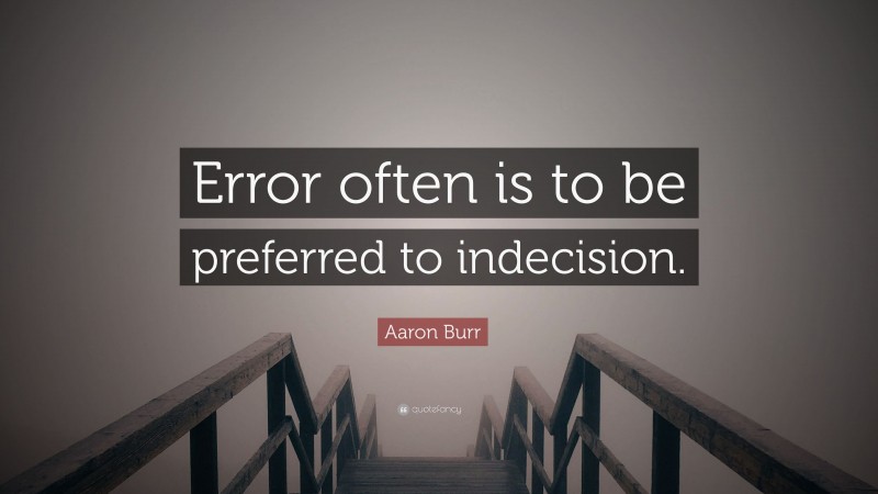 Aaron Burr Quote: “Error often is to be preferred to indecision.”