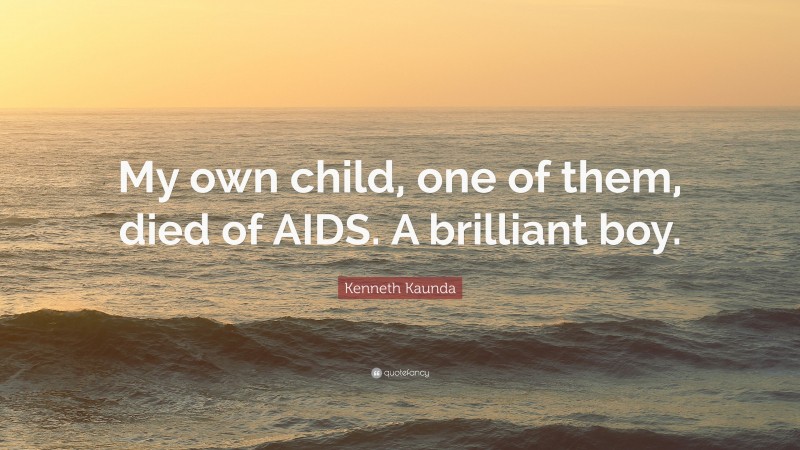 Kenneth Kaunda Quote: “My own child, one of them, died of AIDS. A brilliant boy.”