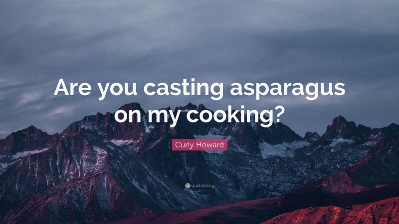 Curly Howard Quote: “Are you casting asparagus on my cooking?”
