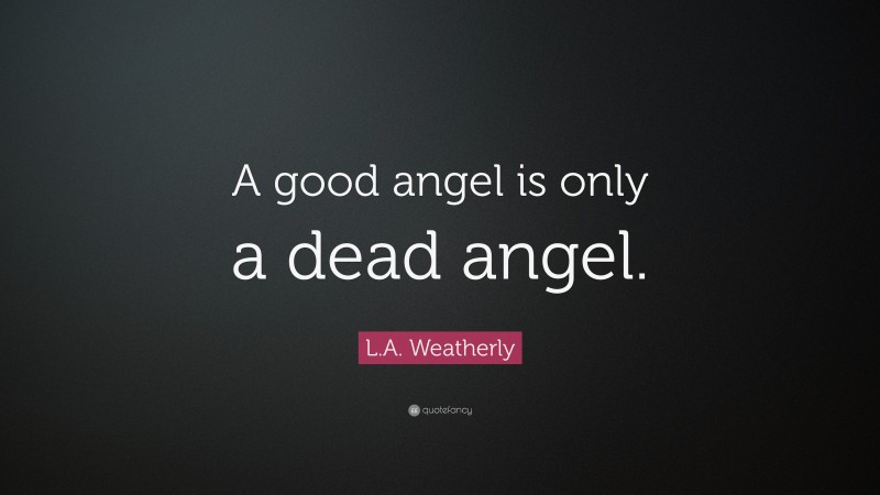 L.A. Weatherly Quote: “A good angel is only a dead angel.”