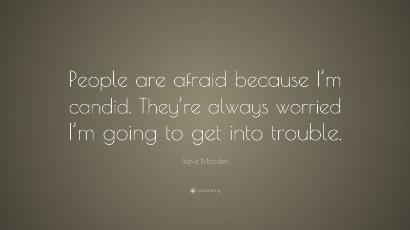 Steve Madden Quote: “People are afraid because I’m candid. They’re always worried I’m going to get into trouble.”