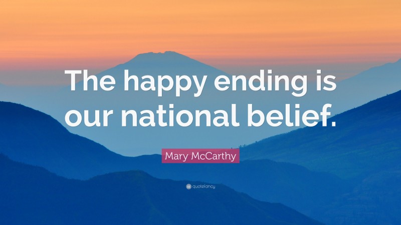 Mary McCarthy Quote: “The happy ending is our national belief.”