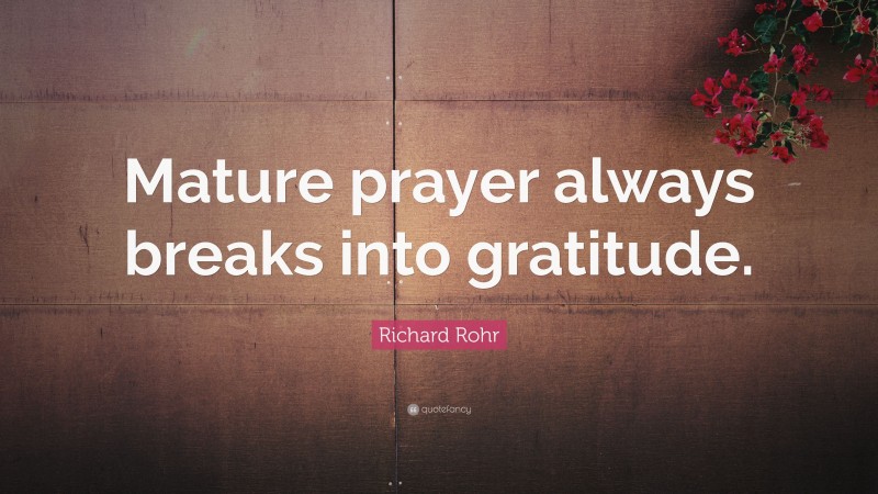 Richard Rohr Quote: “Mature prayer always breaks into gratitude.”