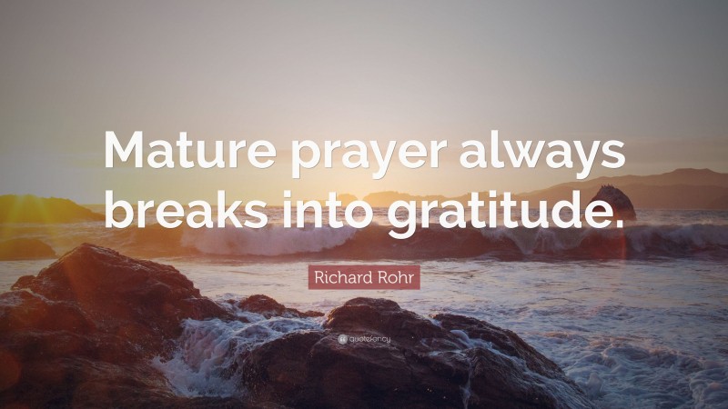 Richard Rohr Quote: “Mature prayer always breaks into gratitude.”