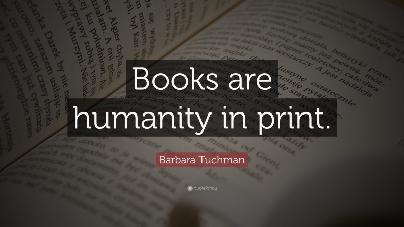 Barbara Tuchman Quote: “Books are humanity in print.”