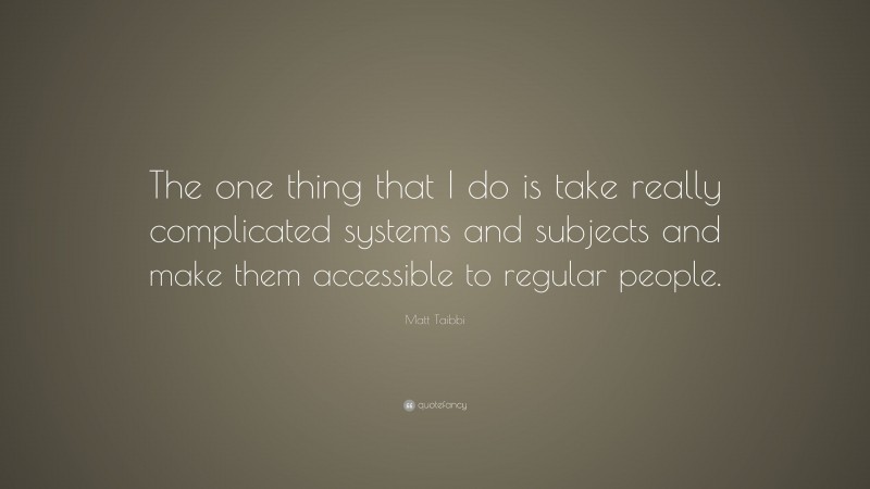 Matt Taibbi Quote: “The one thing that I do is take really complicated systems and subjects and make them accessible to regular people.”