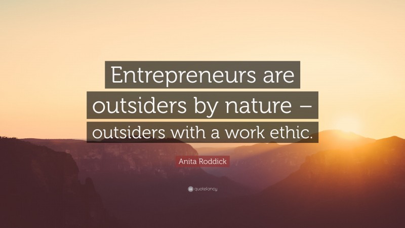 Anita Roddick Quote: “Entrepreneurs are outsiders by nature – outsiders with a work ethic.”