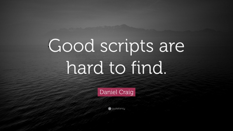 Daniel Craig Quote: “Good scripts are hard to find.”