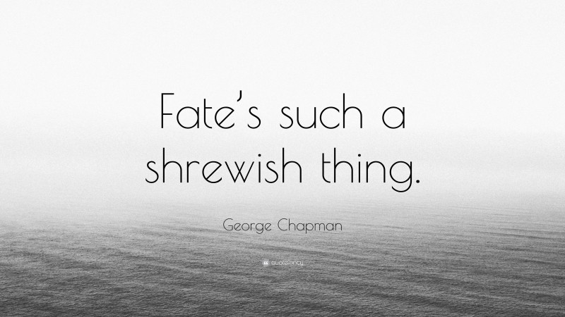 George Chapman Quote: “Fate’s such a shrewish thing.”