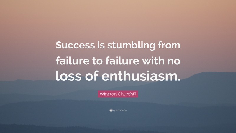 Winston Churchill Quote: “Success is stumbling from failure to failure ...