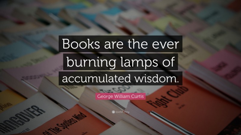 George William Curtis Quote: “Books are the ever burning lamps of accumulated wisdom.”